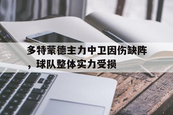 关于多特蒙德主力中卫因伤缺阵，球队整体实力受损的信息