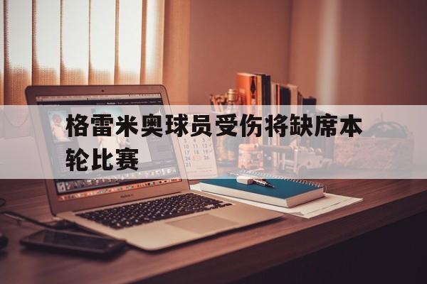包含格雷米奥球员受伤将缺席本轮比赛的词条