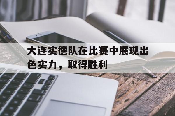 大连实德队在比赛中展现出色实力，取得胜利的简单介绍