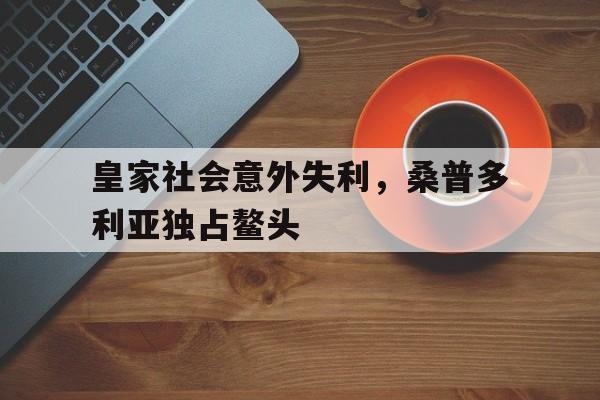 皇家社会意外失利，桑普多利亚独占鳌头的简单介绍