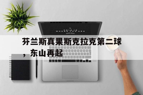 芬兰斯真果斯克拉克第二球，东山再起的简单介绍