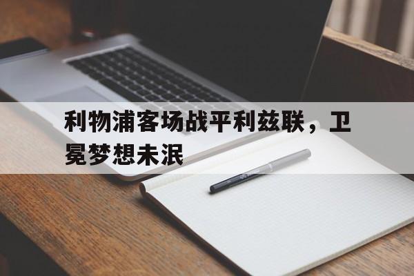 包含利物浦客场战平利兹联，卫冕梦想未泯的词条