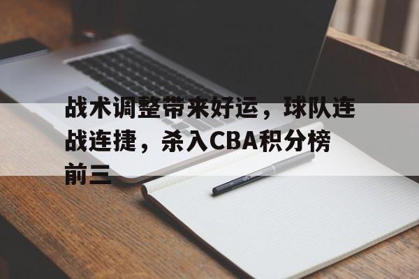 战术调整带来好运，球队连战连捷，杀入CBA积分榜前三的简单介绍