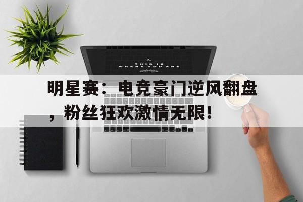 明星赛：电竞豪门逆风翻盘，粉丝狂欢激情无限！