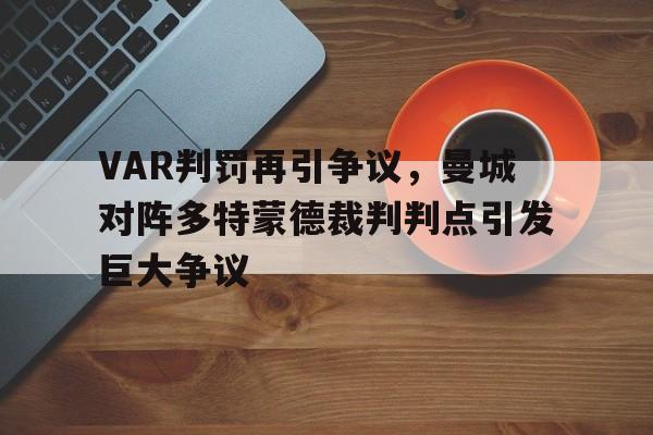 VAR判罚再引争议，曼城对阵多特蒙德裁判判点引发巨大争议曼城队多特蒙德