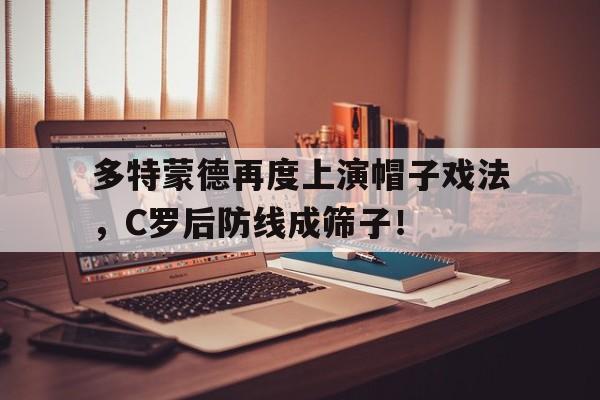 多特蒙德再度上演帽子戏法，C罗后防线成筛子！多特蒙德经典球衣