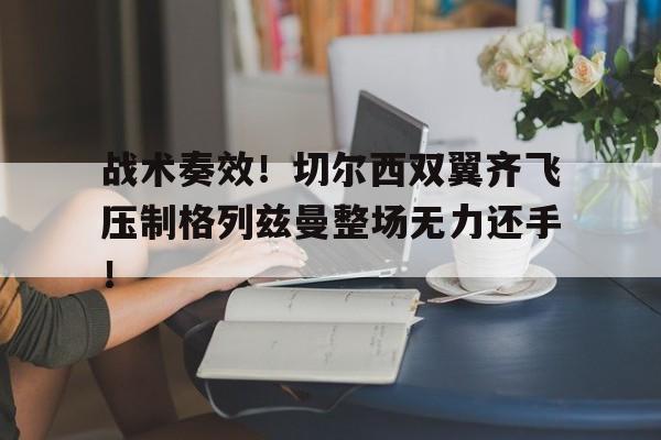 战术奏效！切尔西双翼齐飞压制格列兹曼整场无力还手！