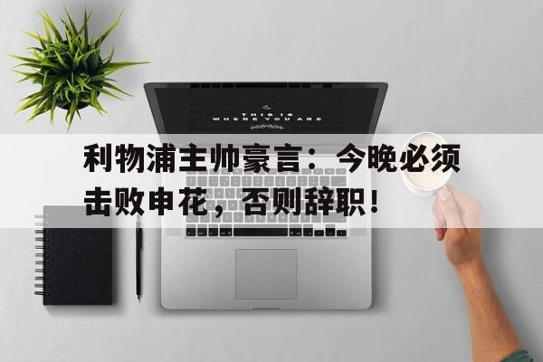 利物浦主帅豪言：今晚必须击败申花，否则辞职！